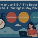 How to Use E-E-A-T to Boost Your SEO Rankings in May 2025