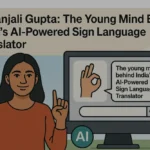Priyanjali Gupta: The Young Mind Behind India’s AI-Powered Sign Language Translator