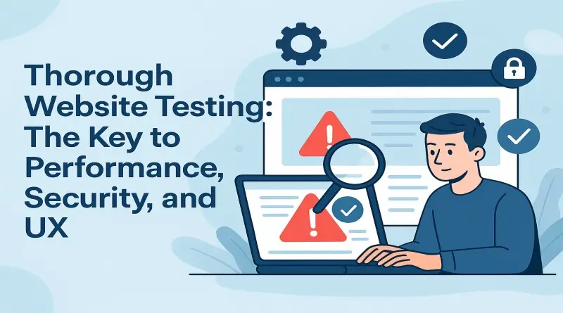 Thorough Website Testing: The Key to Performance, Security, and UX