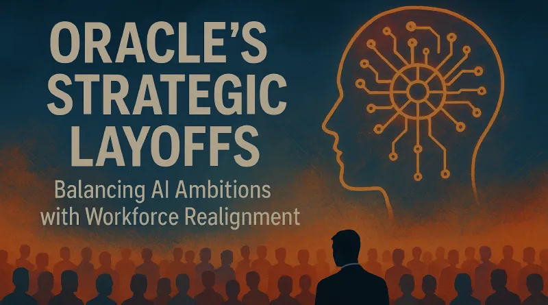 Oracle’s Strategic Layoffs: Balancing AI Ambitions with Workforce Realignment
